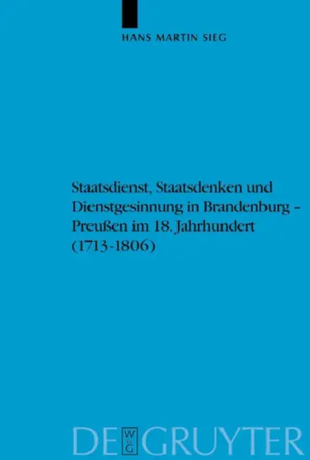 Staatsdienst, Staatsdenken und Dienstgesinnung in Brandenburg-Preußen im 18. Jahrhundert (1713-1806) (English, Hans Martin Sieg)