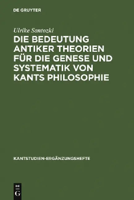Die Bedeutung Antiker Theorien Für Die Genese Und Systematik Von Kants Philosophie (English, Ulrike Santozki)