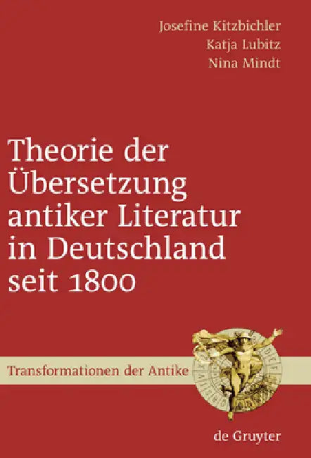 Theorie der Übersetzung antiker Literatur in Deutschland seit 1800 (English, Josefine Kitzbichler | Katja Lubitz | Nina Mindt)