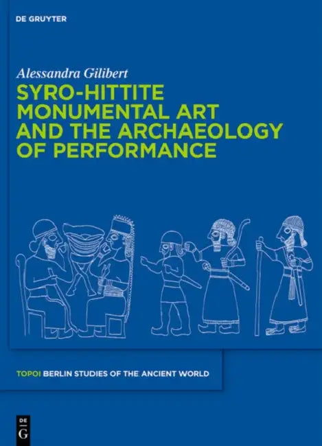 Syro-Hittite Monumental Art and the Archaeology of Performance (English, Alessandra Gilibert)
