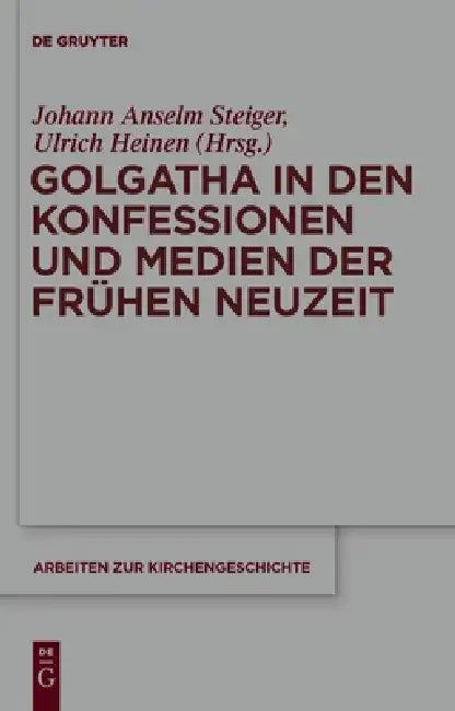 Golgatha in den Konfessionen und Medien der Frühen Neuzeit (English, Johann Anselm Steiger | Ulrich Heinen)