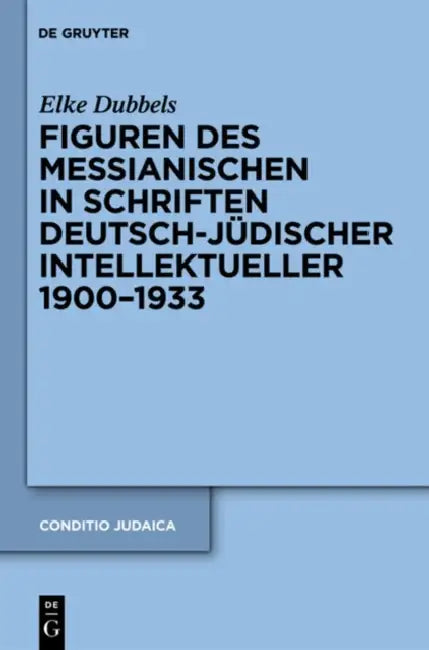 Figuren des Messianischen in Schriften deutsch-jüdischer Intellektueller 1900-1933 (English, Elke Dubbels)