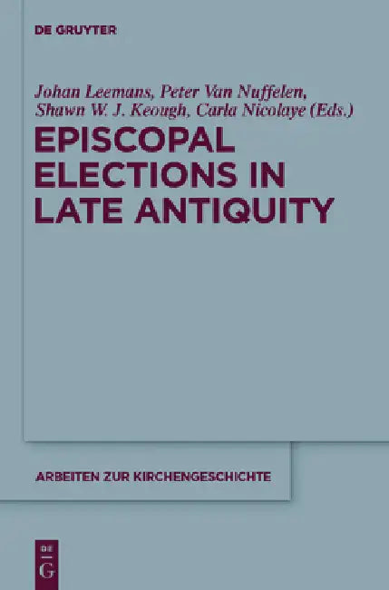 Episcopal Elections in Late Antiquity (English, Johan Leemans | Peter Van Nuffelen | Shawn W. J. Keough)