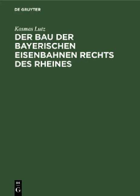 Der Bau Der Bayerischen Eisenbahnen Rechts Des Rheines (English, Kosmas Lutz)