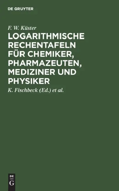 Logarithmische Rechentafeln Für Chemiker, Pharmazeuten, Mediziner Und Physiker (English, F. W. Küster | K. Fischbeck | A. Thiel)