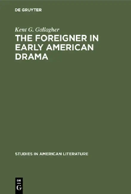 The Foreigner in Early American Drama (English, Kent G. Gallagher)