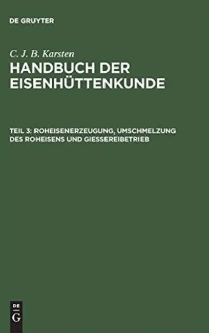 Handbuch der Eisenhüttenkunde, Teil 3, Roheisenerzeugung, Umschmelzung des Roheisens und Giessereibe (English, C. J. B. Karsten)