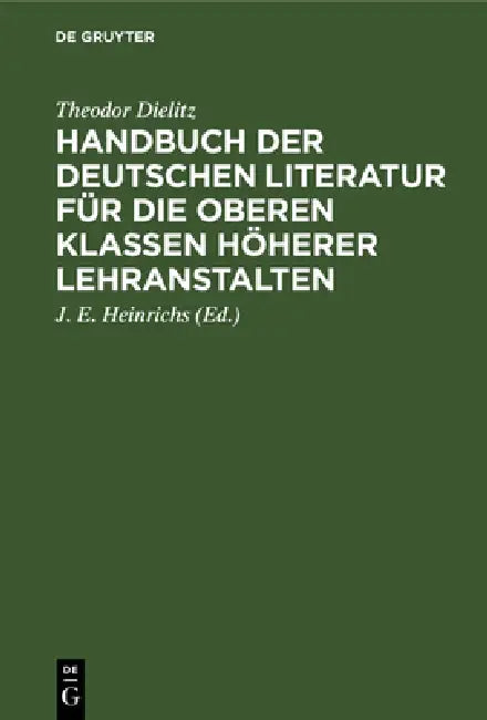 Handbuch Der Deutschen Literatur Für Die Oberen Klassen Höherer Lehranstalten (English, Theodor Dielitz | J. E. Heinrichs)