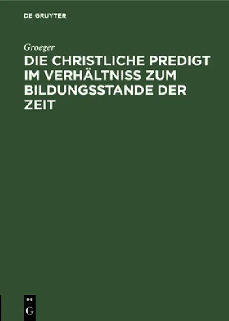 Die Christliche Predigt Im Verhältniß Zum Bildungsstande Der Zeit (English, Groeger)
