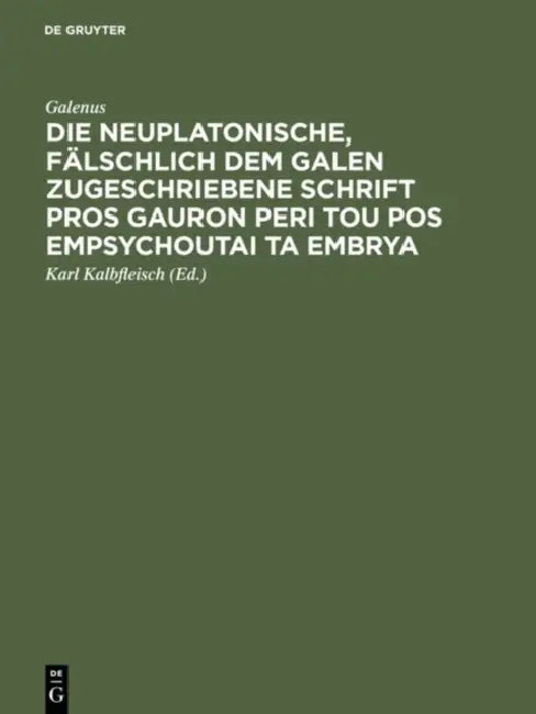 Die neuplatonische, fälschlich dem Galen zugeschriebene Schrift Pros Gauron peri tou pos empsychouta (English, Galenus | Karl Kalbfleisch)