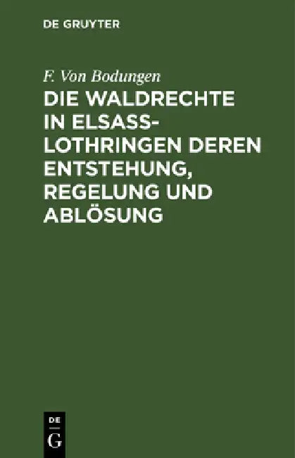 Die Waldrechte in Elsaß-Lothringen Deren Entstehung, Regelung Und Ablösung (English, F. Von Bodungen)
