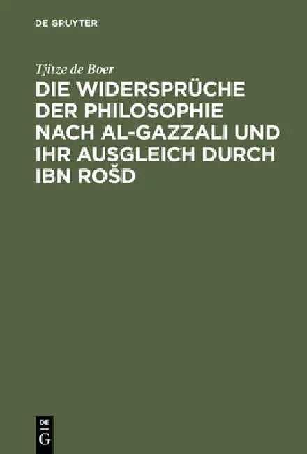 Die Widersprüche Der Philosophie Nach Al-Gazzali Und Ihr Ausgleich Durch Ibn Rosd (English, Tjitze De Boer)