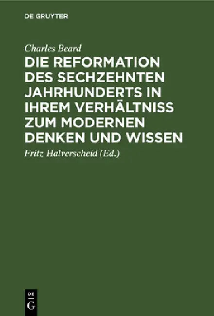 Die Reformation Des Sechzehnten Jahrhunderts in Ihrem Verhältniss Zum Modernen Denken Und Wissen (English, Charles Beard | Fritz Halverscheid)