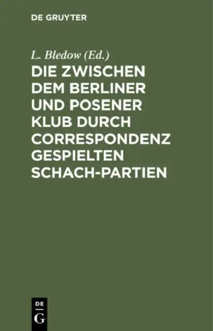 Die Zwischen Dem Berliner Und Posener Klub Durch Correspondenz Gespielten Schach-Partien (English, L. Bledow)