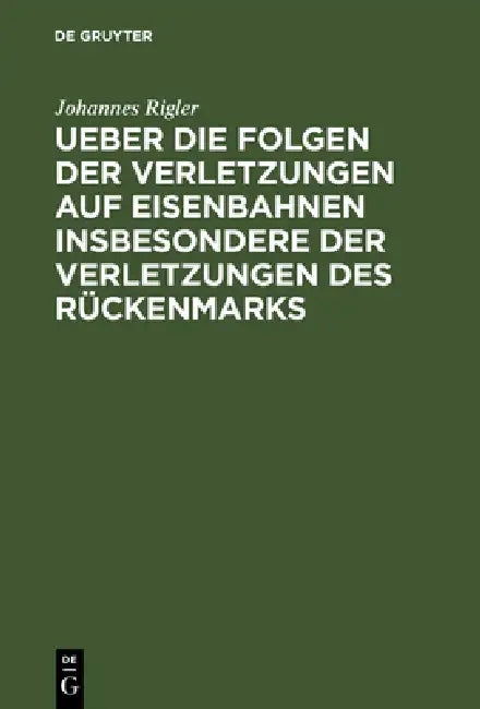 Ueber Die Folgen Der Verletzungen Auf Eisenbahnen Insbesondere Der Verletzungen Des Rückenmarks (English, Johannes Rigler)