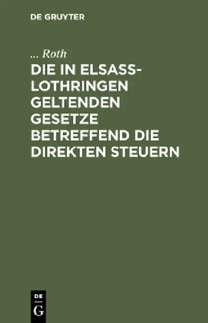 Die in Elsaß-Lothringen Geltenden Gesetze Betreffend Die Direkten Steuern (English, Roth)