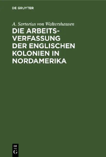 Die Arbeits-Verfassung Der Englischen Kolonien in Nordamerika (English, A. Sartorius Von Waltershausen)