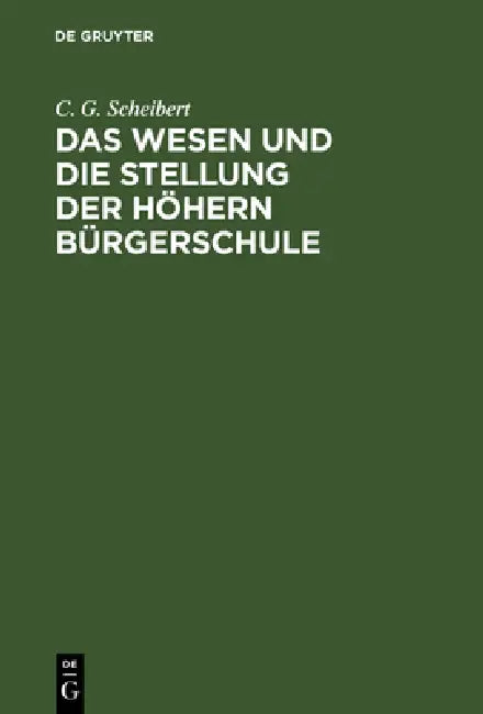 Das Wesen Und Die Stellung Der Höhern Bürgerschule (English, C. G. Scheibert)
