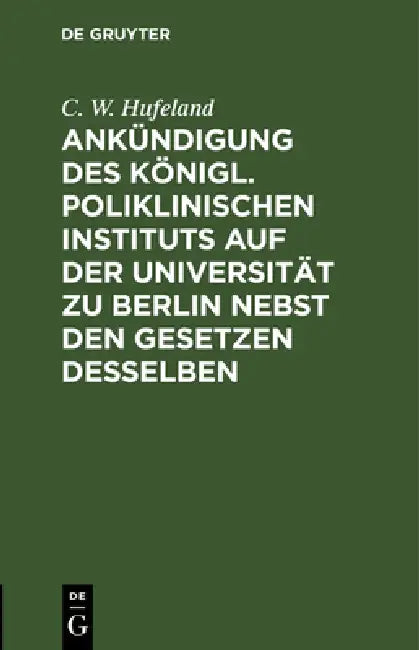 Ankündigung Des Königl. Poliklinischen Instituts Auf Der Universität Zu Berlin Nebst Den Gesetzen De (English, C. W. Hufeland)
