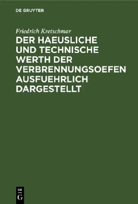 Der Haeusliche Und Technische Werth Der Verbrennungsoefen Ausfuehrlich Dargestellt (English, Friedrich Kretschmar)