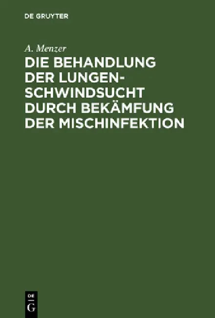 Die Behandlung Der Lungenschwindsucht Durch Bekämfung Der Mischinfektion (English, A. Menzer)