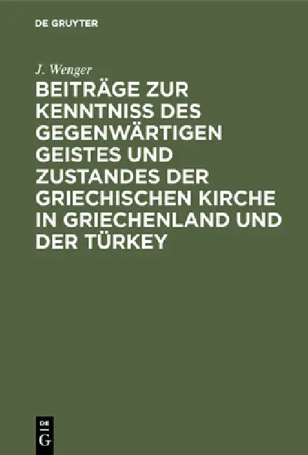 Beiträge Zur Kenntniß Des Gegenwärtigen Geistes Und Zustandes Der Griechischen Kirche in Griechenlan (English, J. Wenger)