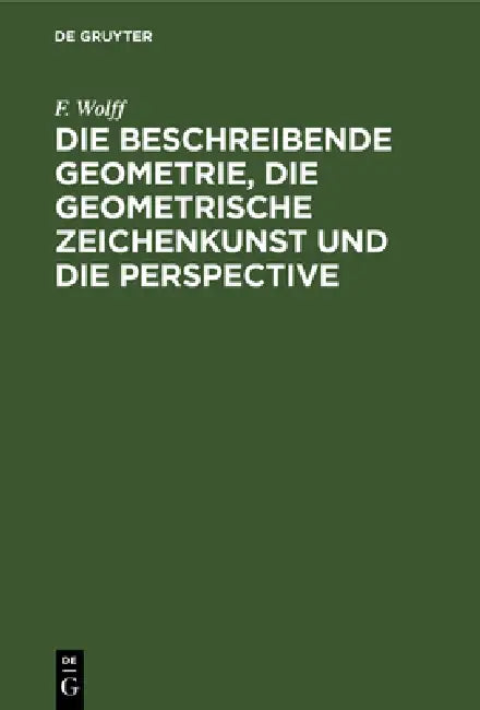 Die Beschreibende Geometrie, Die Geometrische Zeichenkunst Und Die Perspective (English, F. Wolff)