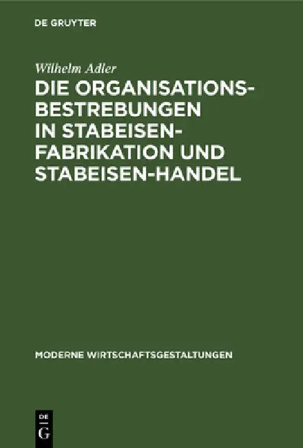 Die Organisationsbestrebungen in Stabeisen-Fabrikation Und Stabeisen-Handel (English, Wilhelm Adler)