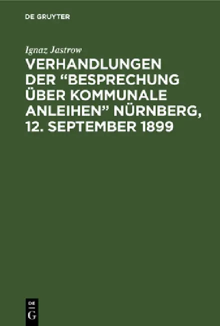 Verhandlungen der "Besprechung über kommunale Anleihen" Nürnberg, 12. September 1899 (English, Ignaz Jastrow)