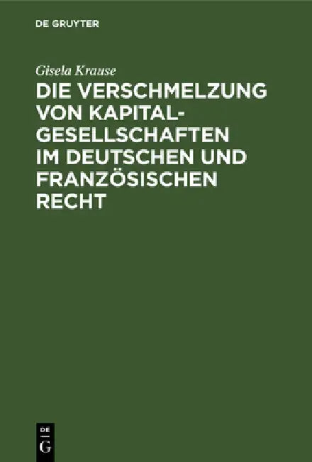 Die Verschmelzung von Kapitalgesellschaften im Deutschen und Französischen Recht (English, Gisela Krause)