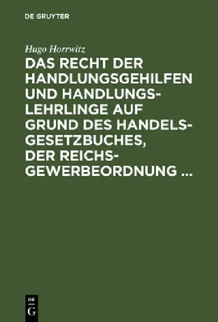 Das Recht Der Handlungsgehilfen Und Handlungslehrlinge Auf Grund Des Handelsgesetzbuches, Der Reichs (English, Hugo Horrwitz)