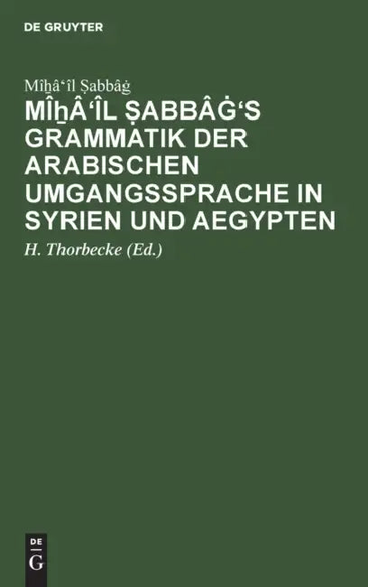 Mîẖâ'îl Ṣabbâġ's Grammatik Der Arabischen Umgangssprache in Syrien Und Aegypten (English, Mîẖâ'îl Ṣabbâġ | H. Thorbecke)