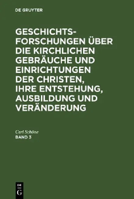 Geschichtsforschungen Über Die Kirchlichen Gebräuche Und Einrichtungen Der Christen, Ihre Entstehung (English, Carl Schöne)