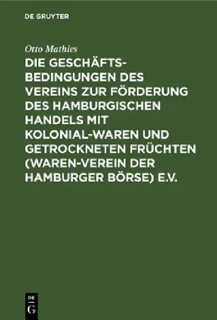 Die Geschäftsbedingungen Des Vereins Zur Förderung Des Hamburgischen Handels Mit Kolonialwaren Und G (English, Otto Mathies | Walter Grimm)