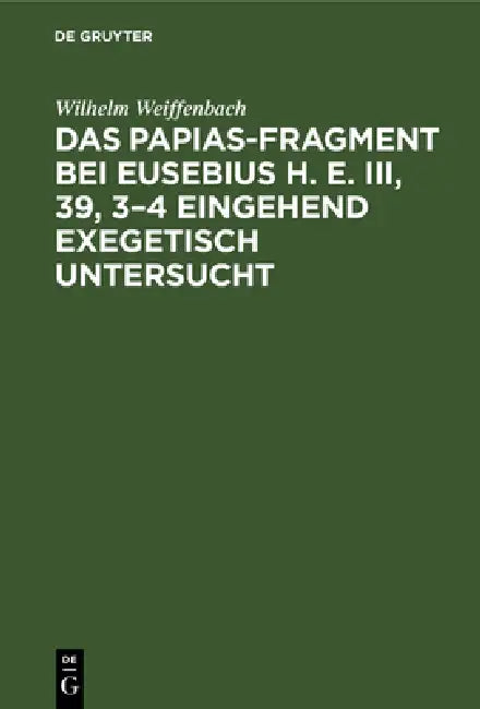 Das Papias-Fragment bei Eusebius H. E. III, 39, 3-4 eingehend exegetisch untersucht (English, Wilhelm Weiffenbach)