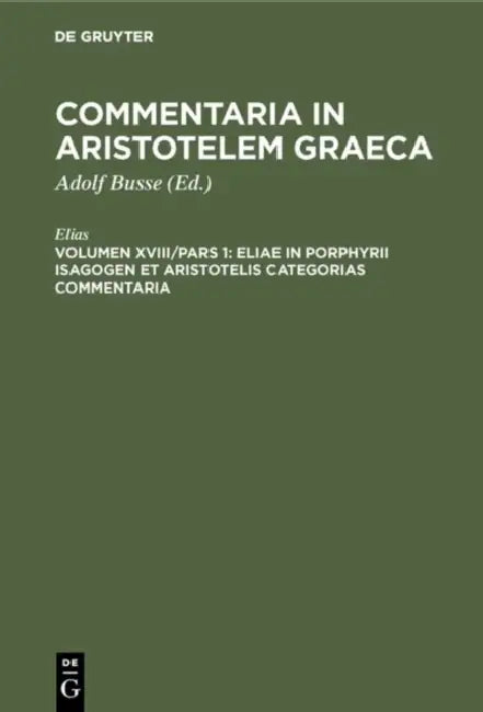 Eliae in Porphyrii Isagogen et Aristotelis Categorias commentaria (English, Elias | Adolf Busse)