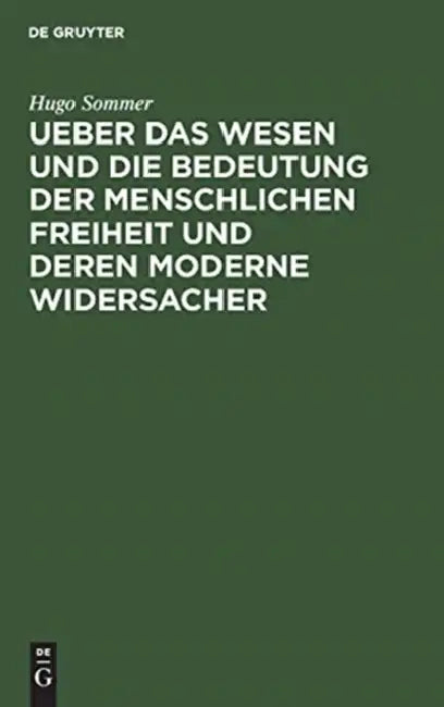 Ueber Das Wesen Und Die Bedeutung Der Menschlichen Freiheit Und Deren Moderne Widersacher (English, Hugo Sommer)