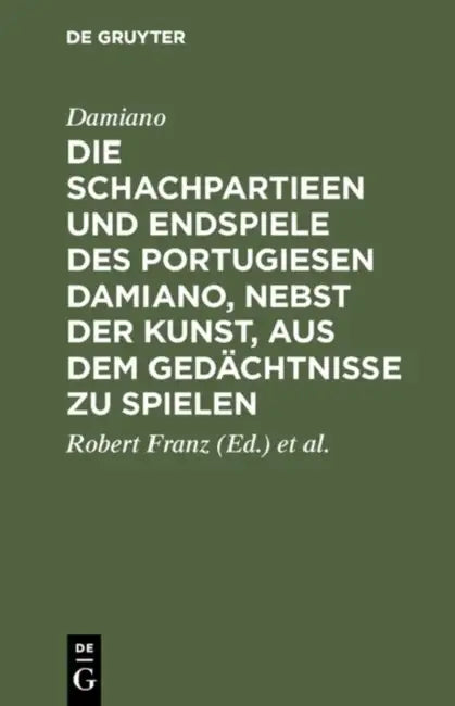 Die Schachpartieen Und Endspiele Des Portugiesen Damiano, Nebst Der Kunst, Aus Dem Gedächtnisse Zu S (English, Damiano | Robert Franz | V. D. Lasa)