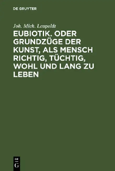 Eubiotik. Oder Grundzüge Der Kunst, ALS Mensch Richtig, Tüchtig, Wohl Und Lang Zu Leben (English, Joh Mich Leupoldt)