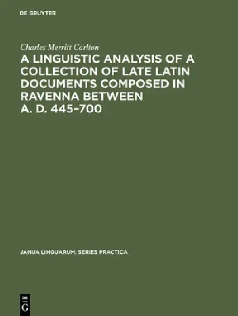 A Linguistic Analysis of a Collection of Late Latin Documents Composed in Ravenna Between A. D. 445- (English, Charles Merritt Carlton)