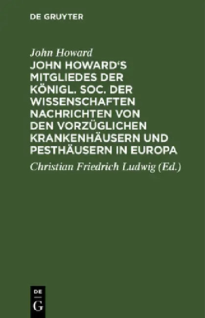 John Howard's Mitgliedes Der Königl. Soc. Der Wissenschaften Nachrichten Von Den Vorzüglichen Kranke (English, John Howard | Christian Friedrich Ludwig)