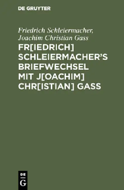 Fr[iedrich] Schleiermacherʹs Briefwechsel mit J[oachim] Chr[istian] Gaß (English, Friedrich Schleiermacher | Joachim Christian Gass)