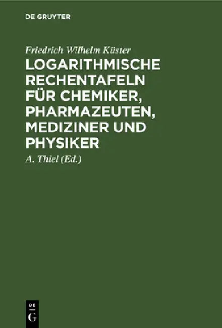 Logarithmische Rechentafeln für Chemiker, Pharmazeuten, Mediziner und Physiker (English, Friedrich Wilhelm Küster | A. Thiel)