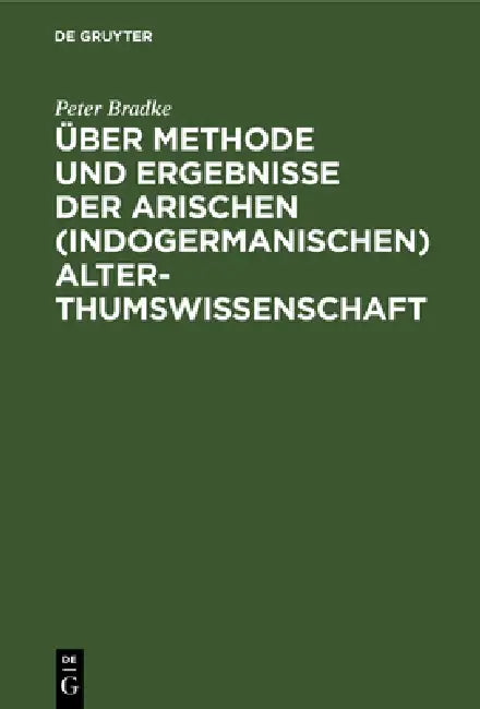 Über Methode Und Ergebnisse Der Arischen (Indogermanischen) Alterthumswissenschaft (English, Peter Bradke)