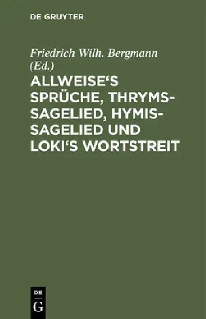 Allweise's Sprüche, Thryms-Sagelied, Hymis-Sagelied Und Loki's Wortstreit (English, Friedrich Wilh Bergmann)