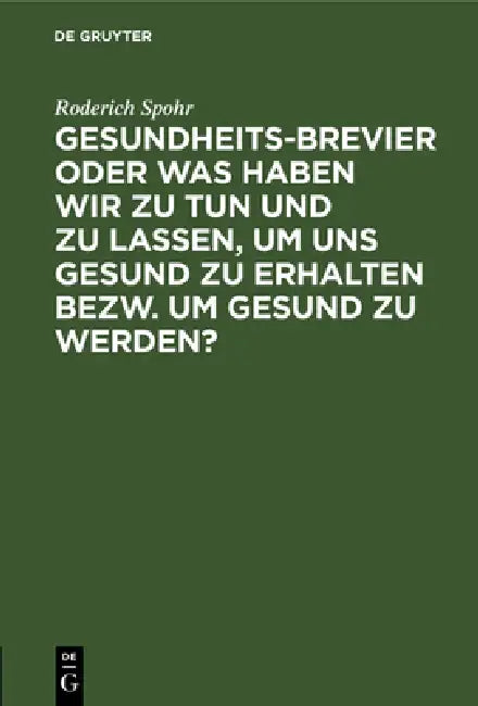 Gesundheits-Brevier Oder Was Haben Wir Zu Tun Und Zu Lassen, Um Uns Gesund Zu Erhalten Bezw. Um Gesu (English, Roderich Spohr)