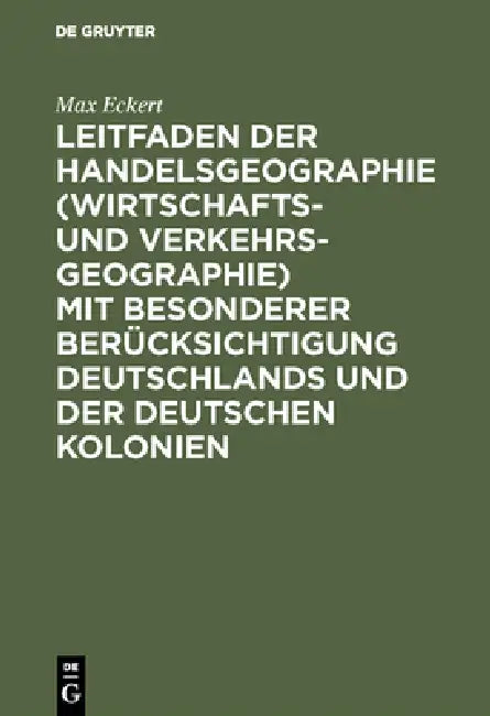 Leitfaden Der Handelsgeographie (Wirtschafts- Und Verkehrsgeographie) Mit Besonderer Berücksichtigun (English, Max Eckert)