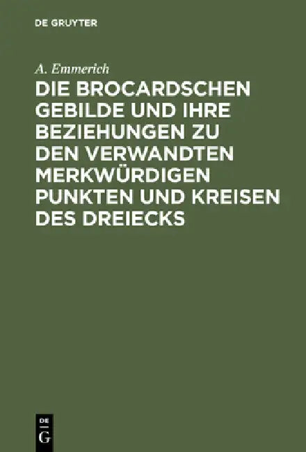 Die Brocardschen Gebilde Und Ihre Beziehungen Zu Den Verwandten Merkwürdigen Punkten Und Kreisen Des (English, A. Emmerich)