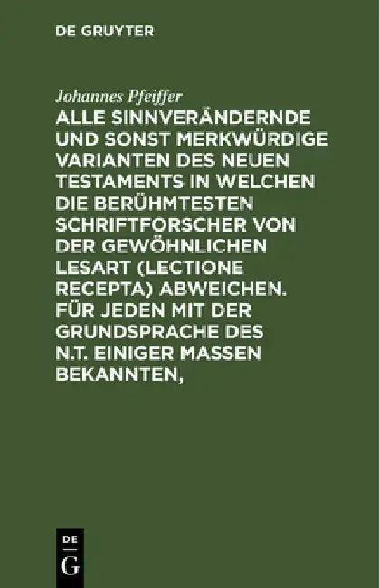 Alle Sinnverändernde Und Sonst Merkwürdige Varianten Des Neuen Testaments in Welchen Die Berühmteste (English, Johannes Pfeiffer)