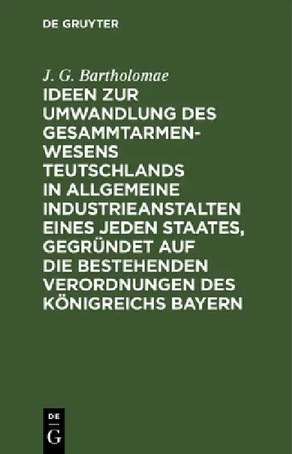 Ideen Zur Umwandlung Des Gesammtarmenwesens Teutschlands in Allgemeine Industrieanstalten Eines Jede (English, J. G. Bartholomae)